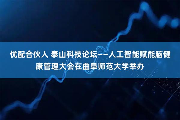 优配合伙人 泰山科技论坛——人工智能赋能脑健康管理大会在曲阜师范大学举办