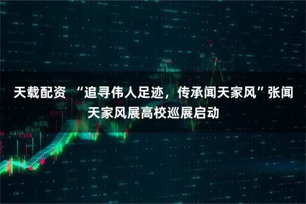 天载配资 “追寻伟人足迹,传承闻天家风”张闻天家风展高校巡展启动