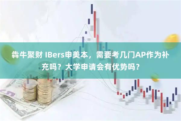 犇牛聚财 IBers申美本,需要考几门AP作为补充吗?大学申请会有优势吗?