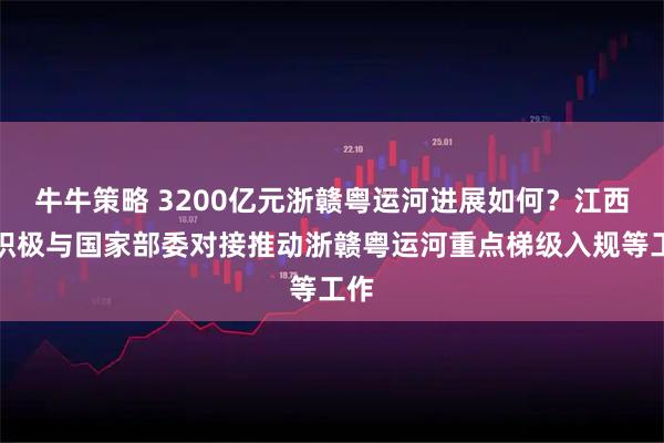 牛牛策略 3200亿元浙赣粤运河进展如何？江西：积极与国家部委对接推动浙赣粤运河重点梯级入规等工作