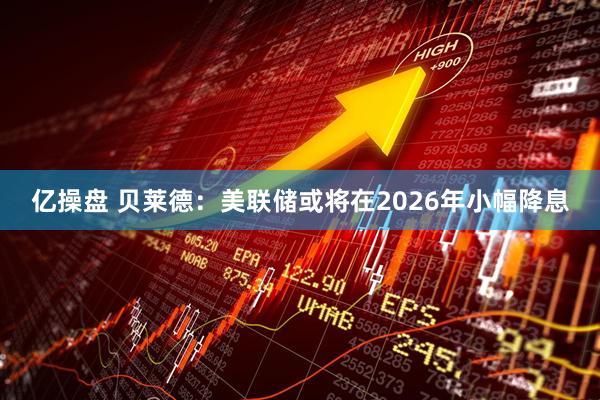 亿操盘 贝莱德:美联储或将在2026年小幅降息