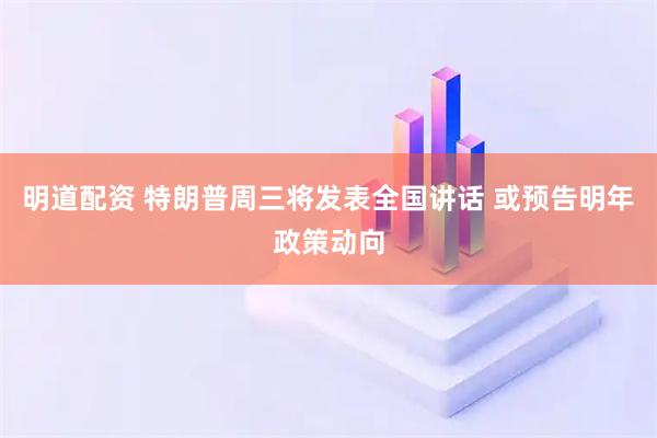 明道配资 特朗普周三将发表全国讲话 或预告明年政策动向