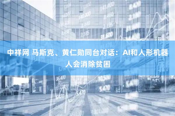 中祥网 马斯克、黄仁勋同台对话：AI和人形机器人会消除贫困