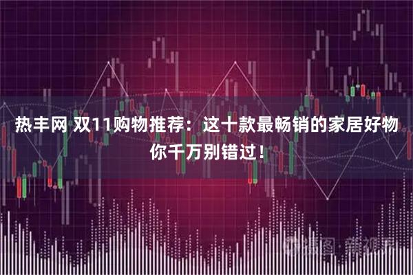 热丰网 双11购物推荐：这十款最畅销的家居好物你千万别错过！